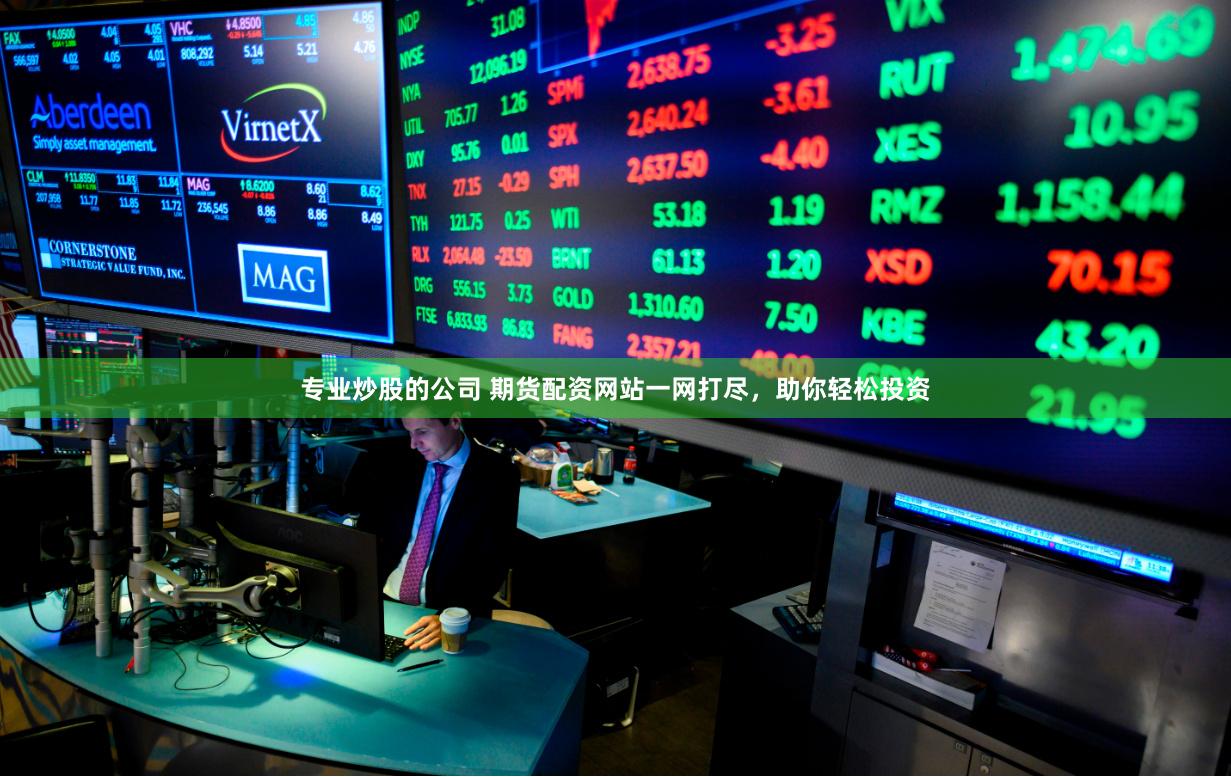 专业炒股的公司 期货配资网站一网打尽，助你轻松投资